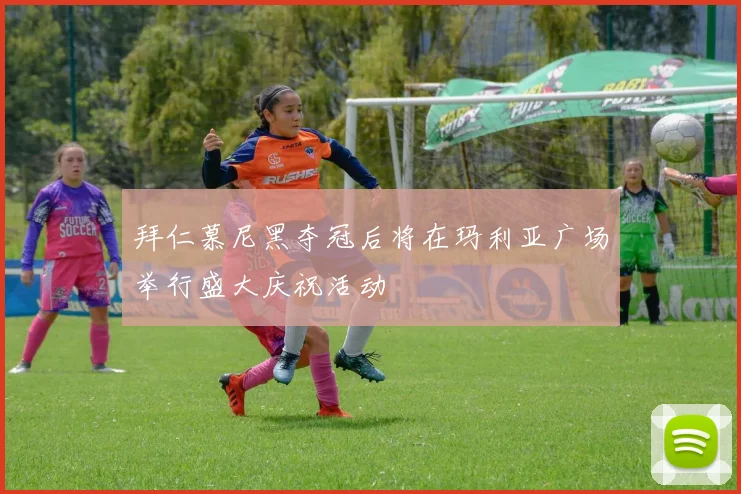 拜仁慕尼黑夺冠后将在玛利亚广场举行盛大庆祝活动