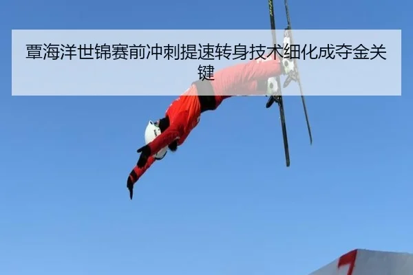 覃海洋世锦赛前冲刺提速转身技术细化成夺金关键