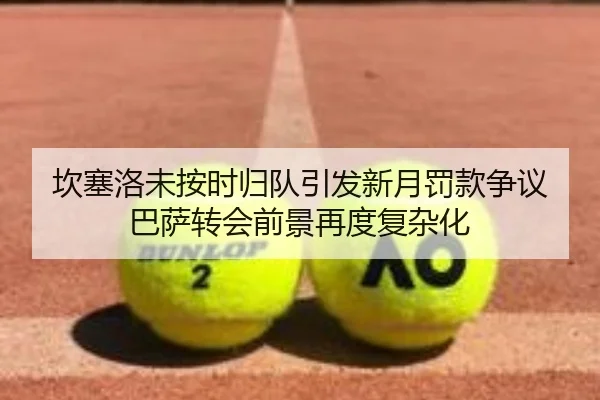 坎塞洛未按时归队引发新月罚款争议 巴萨转会前景再度复杂化