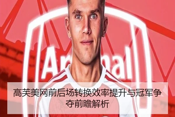 高芙美网前后场转换效率提升与冠军争夺前瞻解析